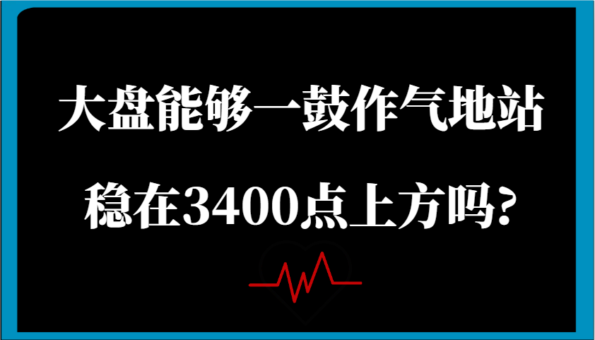 某公众号付费文章：大盘能够一鼓作气地站稳在3400点上方吗?-众创网