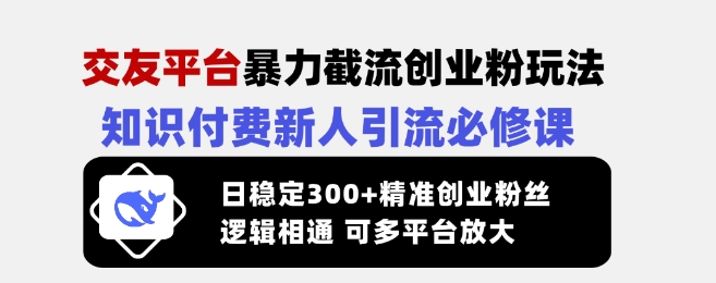 交友平台暴力截流创业粉玩法，知识付费新人引流必修课，日稳定300+精准创业粉丝，逻辑相通可多平台放大-众创网