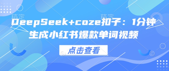 DeepSeek+coze扣子：1分钟生成小红书爆款单词视频-众创网