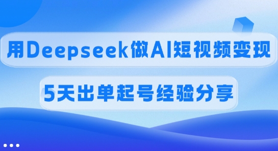 佣金45%，用Deepseek做AI短视频变现，5天出单起号经验分享-众创网