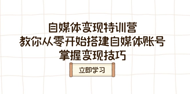 （14419期）自媒体变现特训营，教你从零开始搭建自媒体账号，掌握变现技巧-众创网