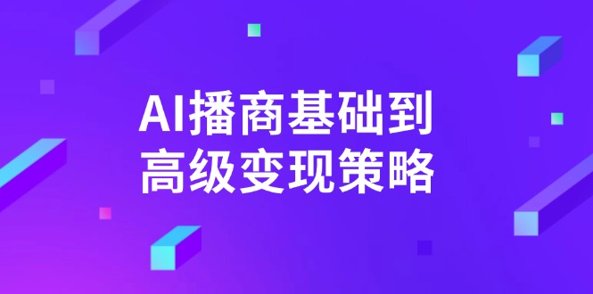 （14512期）AI-播商基础到高级变现策略。通过详细拆解和讲解，实现商业变现。-众创网