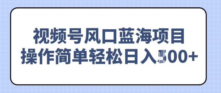 视频号风口蓝海项目，中老年人的流量密码，操作简单轻松日入多张-众创网