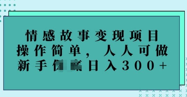 情感故事变现项目，操作简单，人人可做，新手日入3张-众创网