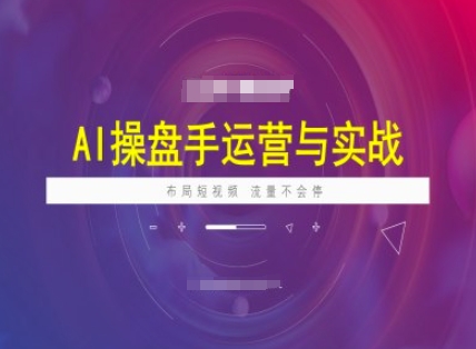 AI操盘手运营实战课程，布局短祝频，流量不会停-众创网