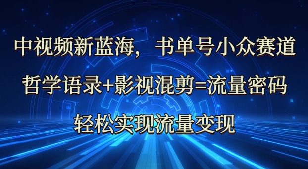 中视频新蓝海：哲学语录+影视混剪=流量密码，轻松实现流量变现-众创网