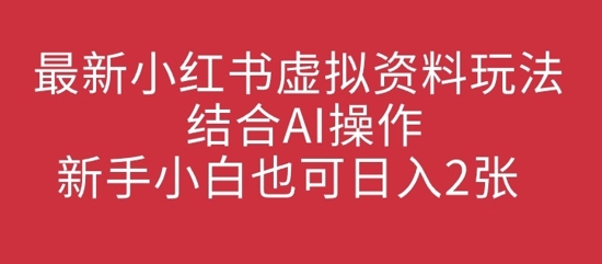 最新小红书虚拟资料玩法结合AI操作，新手小白也可日入2张-众创网