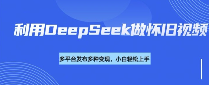 利用DeepSeek做怀旧视频，流量号多渠道变现能力强-众创网