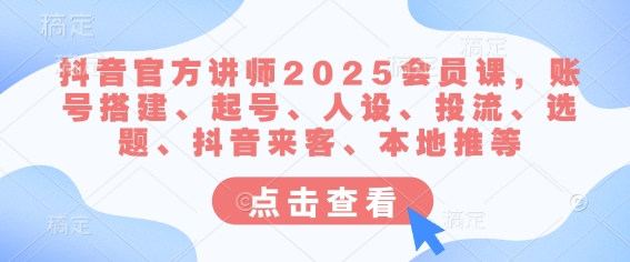 抖音官方讲师2025会员课，账号搭建、起号、人设、投流、选题、抖音来客、本地推等-众创网