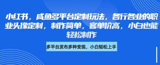 小红书咸鱼多平台定制玩法，各行各业的职业头像定制，制作简单，客单价高，小白也能轻松制作-众创网