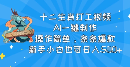 十二生肖打工视频，AI一键制作，操作简单，条条爆款，新手小白也可日入5张-众创网