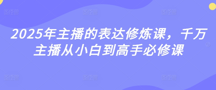 2025年主播的表达修炼课，千万主播从小白到高手必修课-众创网