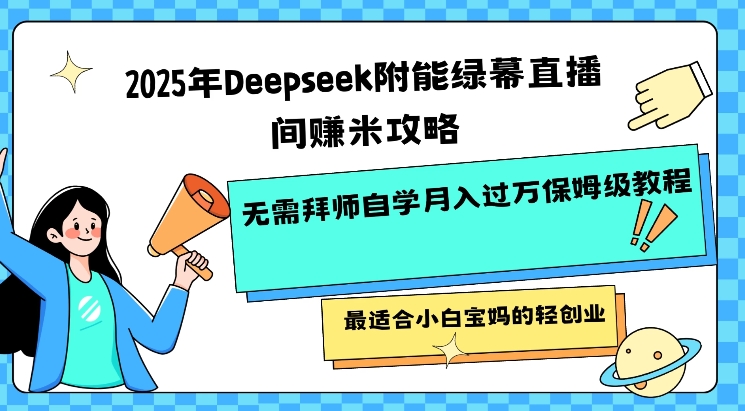 2025年Deepseek附能绿幕直播间挣米攻略无需拜师自学月入过W保姆级教程，最适合小白宝妈的轻创业-众创网