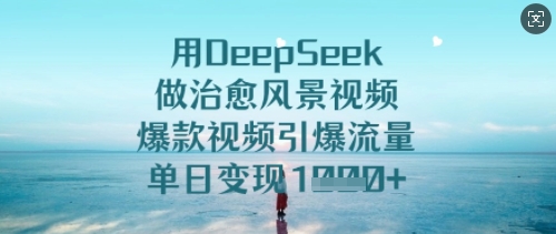 用DeepSeek做治愈风景视频，爆款视频引爆流量，单日变现多张-众创网