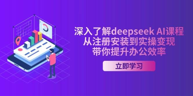 深入了解deepseek AI课程，从注册安装到实操变现，带你提升办公效率-众创网