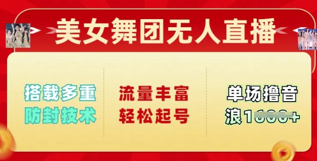 美女舞团无人直播，搭载多重防封技术，流量丰富轻松起号，单人单号可撸音浪多张-众创网