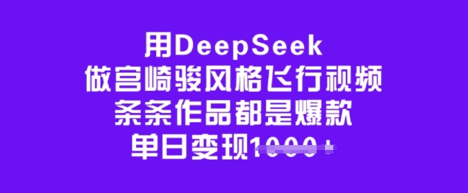 用DeepSeek做宫崎骏风格飞行视频，条条作品都是爆款，单日变现多张-众创网