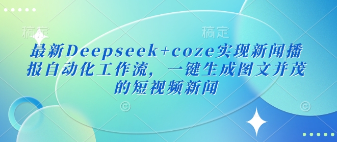 最新Deepseek+coze实现新闻播报自动化工作流，一键生成图文并茂的短视频新闻-众创网