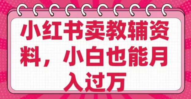 小红书卖教辅资料，0 成本，纯利润，售后成本极低，小白也能月入过W-众创网