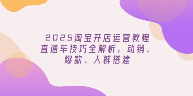 （14389期）2025淘宝开店运营教程更新，直通车技巧全解析，动销、爆款、人群搭建-众创网