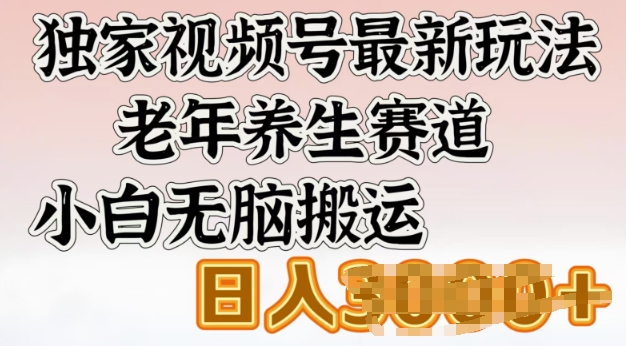 独家视频号最新玩法，老年养生赛道，小白无脑搬运，日入多张-众创网