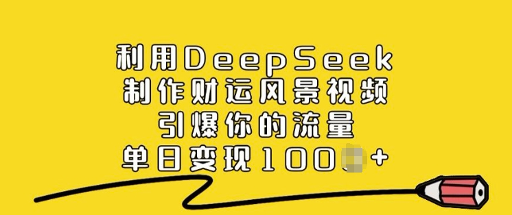 利用DeepSeek制作财运风景视频，引爆你的流量，单日变现多张-众创网