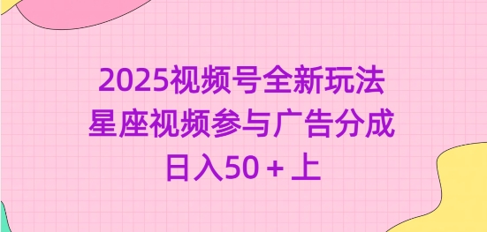 2025视频号全新玩法-星座视频参与广告分成，日入50+上-众创网