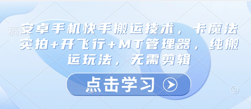 安卓手机快手搬运技术，卡魔法实拍+开飞行+MT管理器，纯搬运玩法，无需剪辑-众创网