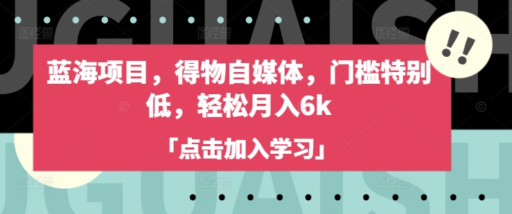 蓝海项目，得物自媒体，门槛特别低，轻松月入6k-众创网