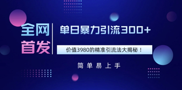 全网首发，价值3980单日暴力引流300+的精准引流法大揭秘-众创网