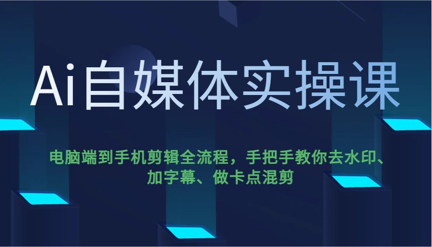 Ai自媒体实操课，电脑端到手机剪辑全流程，手把手教你去水印、加字幕、做卡点混剪-众创网