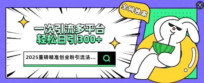 2025重磅全网独家引流法，一次多平台，轻松日引300+精准创业粉-众创网