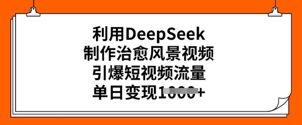 利用DeepSeek制作治愈风景视频，引爆短视频流量，单日变现多张-众创网