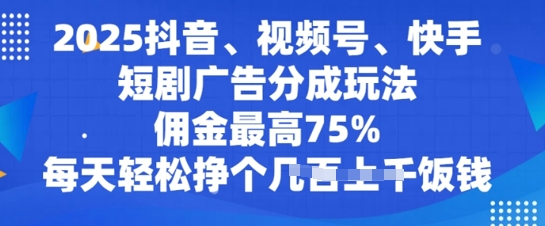 2025抖音、视频号、快手短剧广告分成玩法，佣金最高75%，每天轻松挣个几张饭钱-众创网