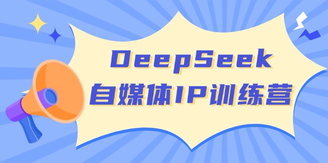 （14441期）DeepSeek自媒体IP训练营，掌握四位定位法 长板变现模型 开启自媒体新篇章-众创网