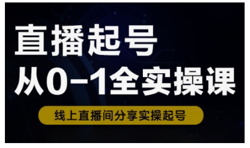 直播起号从0-1全实操课，新人0基础快速入门，0-1阶段流程化学习-众创网