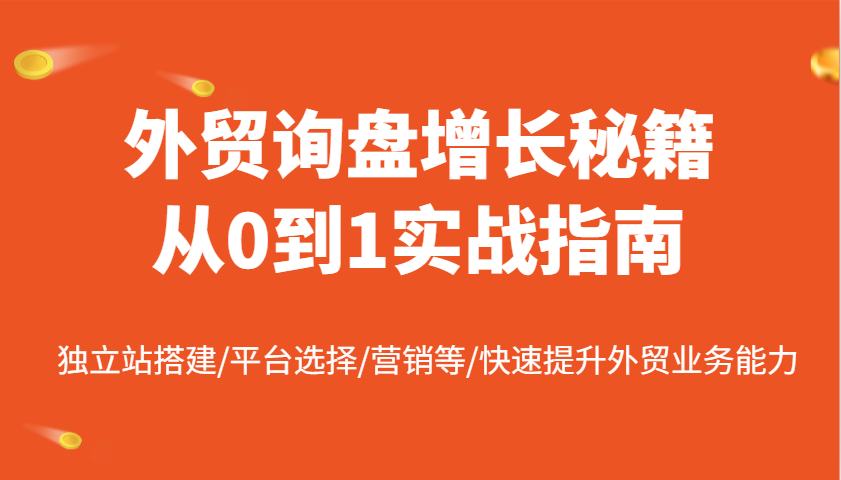 外贸询盘增长秘籍从0到1实战指南，独立站搭建/平台选择/营销等/快速提升外贸业务能力-众创网