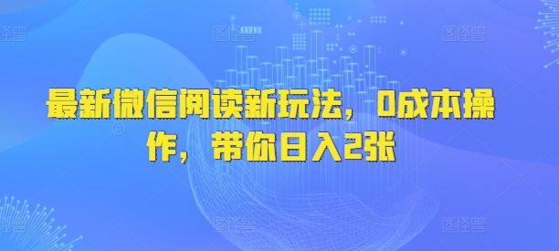 最新微信阅读新玩法，0成本操作，带你日入2张-众创网