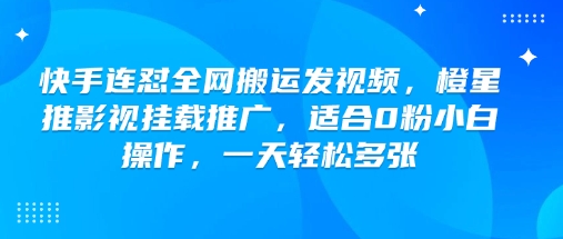 快手连怼全网搬运发视频，橙星推影视挂载推广，适合0粉小白操作，一天轻松多张-众创网