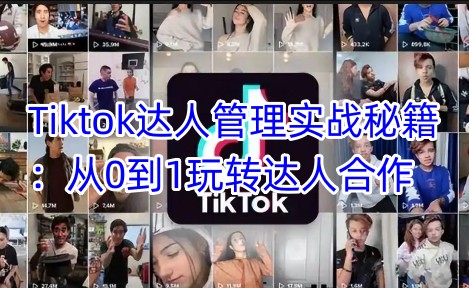 Tiktok达人管理实战秘籍：从0到1玩转达人合作-众创网