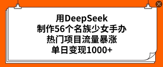 用DeepSeek制作56个名族少女手办，热门项目流量暴涨，单日变现多张-众创网