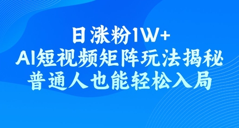 日涨粉1W+，AI短视频矩阵玩法揭秘，普通人也能轻松入局-众创网