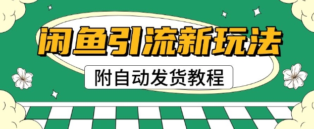 2025闲鱼引流新玩法，日引200+创业粉，每天稳定多张收益(附自动发货教程)-众创网