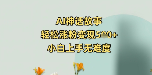 AI神话故事，轻松涨粉变现5张+，小白上手无难度-众创网