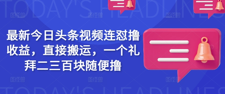 最新今日头条视频连怼撸收益，直接搬运，一个礼拜二三百块随便撸-众创网