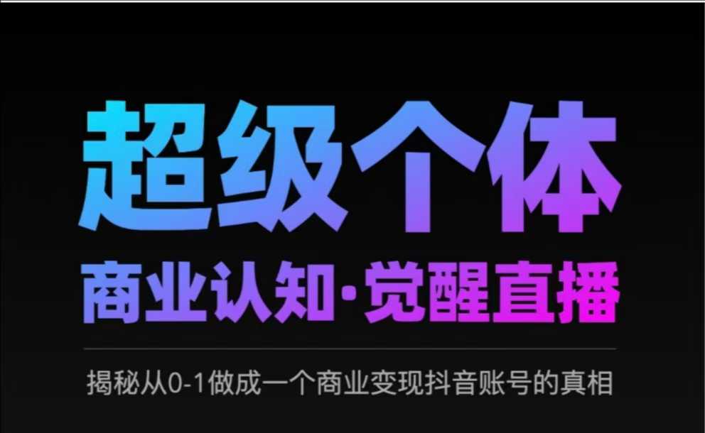 2025超级个体商业认知·觉醒直播，揭秘从0-1做成一个商业变现抖音账号的真相-众创网