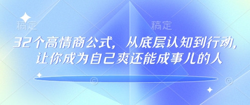 32个高情商公式，​从底层认知到行动，让你成为自己爽还能成事儿的人，133节完整版-众创网