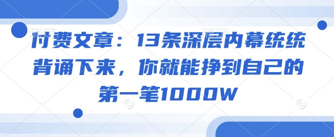 付费文章：13条深层内幕统统背诵下来，你就能挣到自己的第一笔1000W-众创网