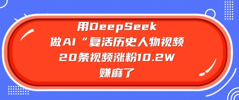 用DeepSeek做AI“复活历史人物”视频，20条视频涨粉10.2W，挣麻了-众创网