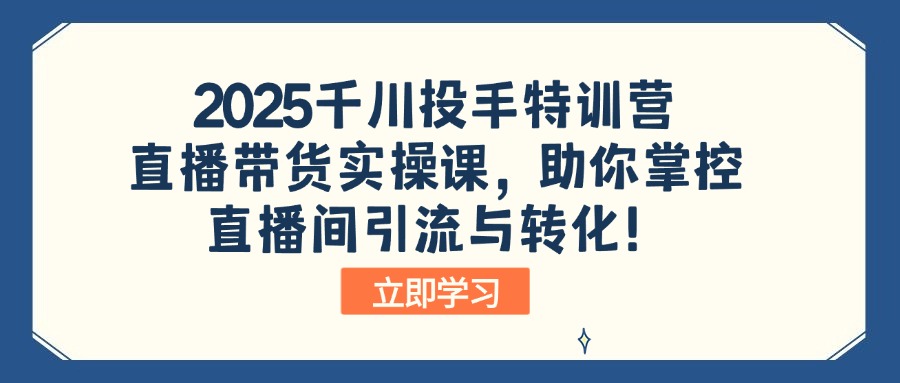 （14423期）2025千川投手特训营：直播带货实操课，助你掌控直播间引流与转化！-众创网